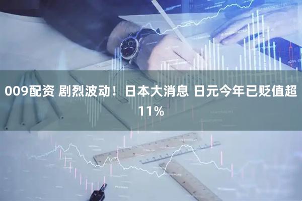 009配资 剧烈波动！日本大消息 日元今年已贬值超11%