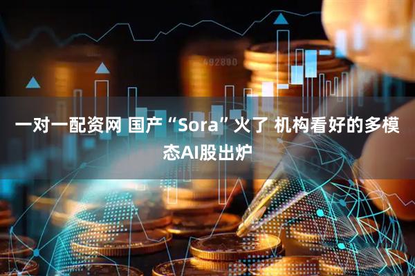 一对一配资网 国产“Sora”火了 机构看好的多模态AI股出炉