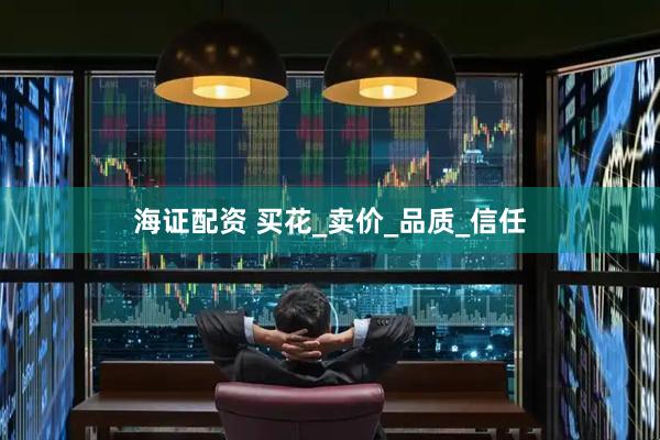 海证配资 买花_卖价_品质_信任
