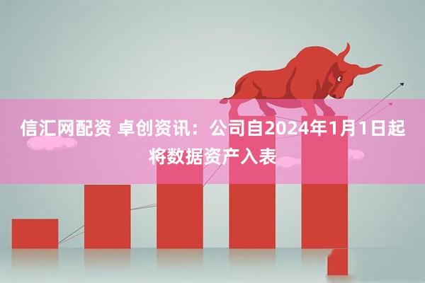 信汇网配资 卓创资讯：公司自2024年1月1日起将数据资产入表