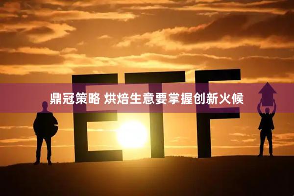 鼎冠策略 烘焙生意要掌握创新火候