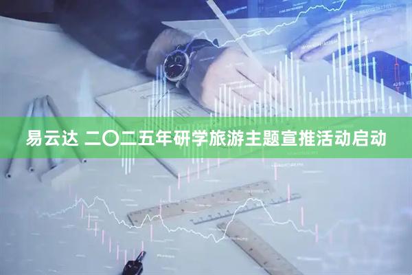 易云达 二〇二五年研学旅游主题宣推活动启动