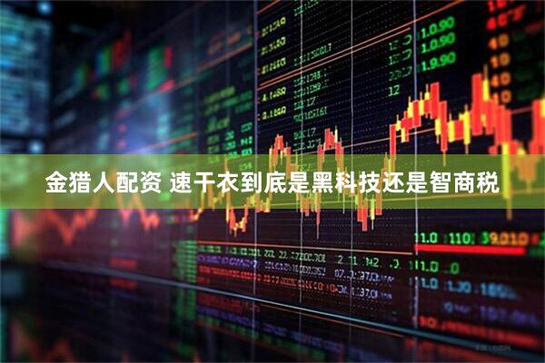 金猎人配资 速干衣到底是黑科技还是智商税