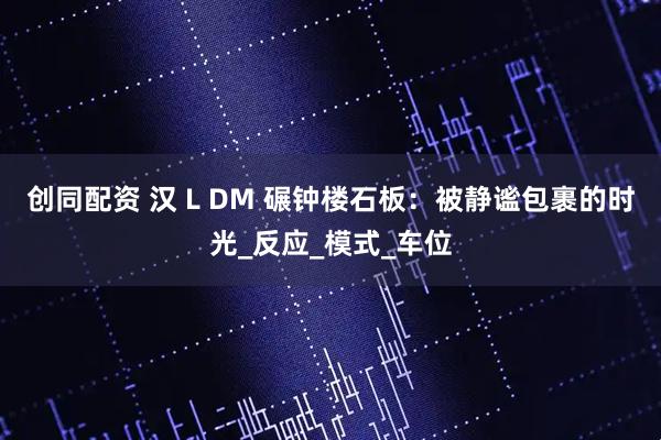 创同配资 汉 L DM 碾钟楼石板：被静谧包裹的时光_反应_模式_车位