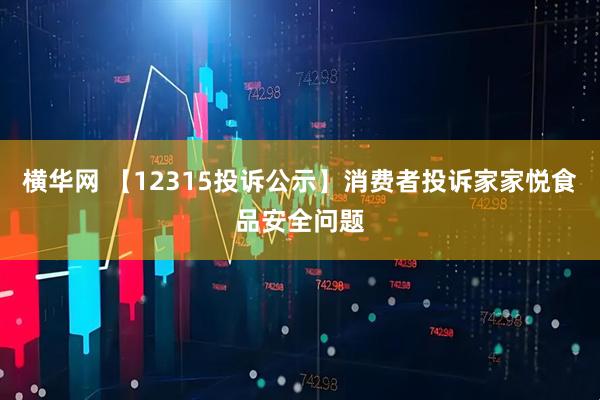 横华网 【12315投诉公示】消费者投诉家家悦食品安全问题