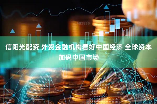 信阳光配资 外资金融机构看好中国经济 全球资本加码中国市场