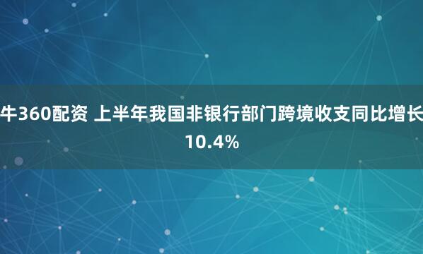 牛360配资 上半年我国非银行部门跨境收支同比增长10.4%