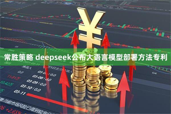 常胜策略 deepseek公布大语言模型部署方法专利