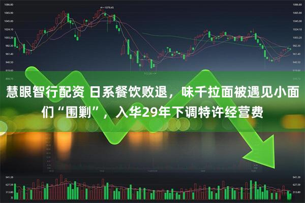 慧眼智行配资 日系餐饮败退，味千拉面被遇见小面们“围剿”，入华29年下调特许经营费