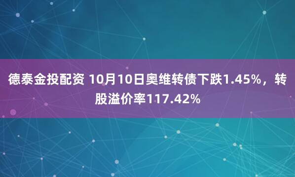 德泰金投配资 10月10日奥维转债下跌1.45%，转股溢价率117.42%