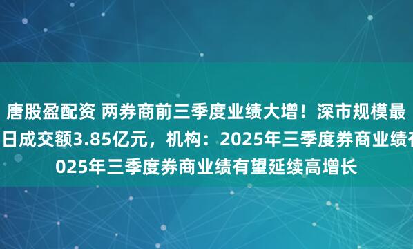 唐股盈配资 两券商前三季度业绩大增！深市规模最大的证券ETF单日成交额3.85亿元，机构：2025年三季度券商业绩有望延续高增长
